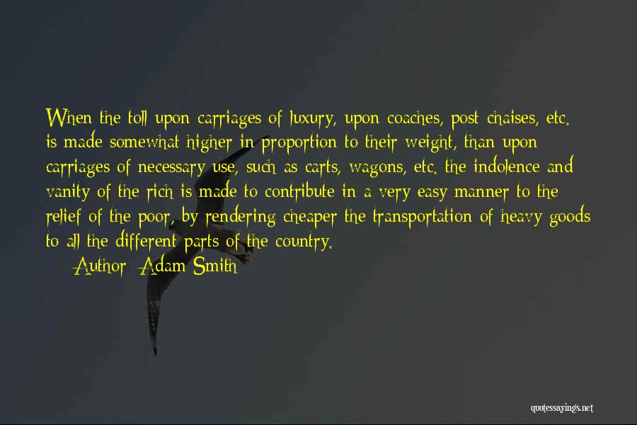 Adam Smith Quotes: When The Toll Upon Carriages Of Luxury, Upon Coaches, Post-chaises, Etc. Is Made Somewhat Higher In Proportion To Their Weight,