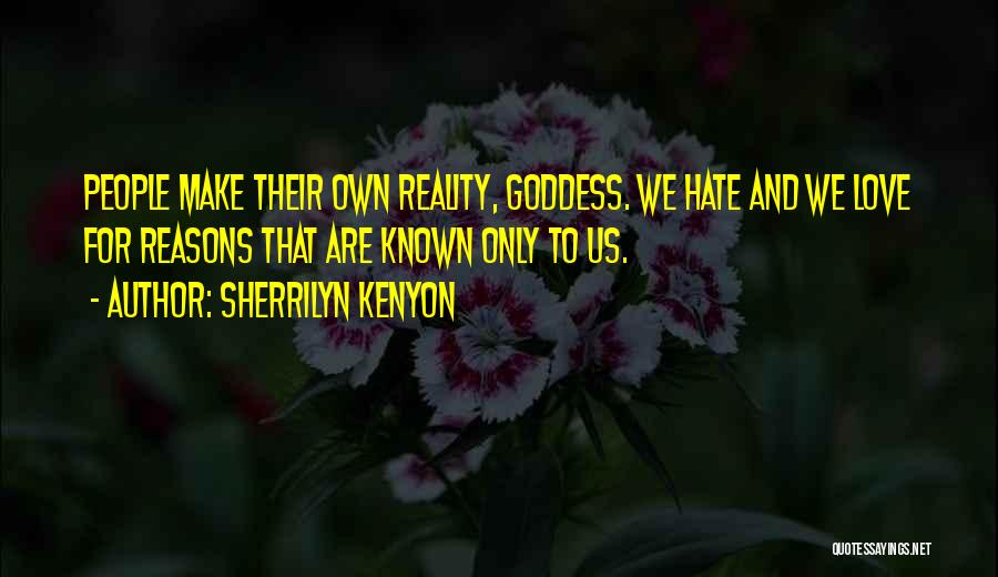 Sherrilyn Kenyon Quotes: People Make Their Own Reality, Goddess. We Hate And We Love For Reasons That Are Known Only To Us.