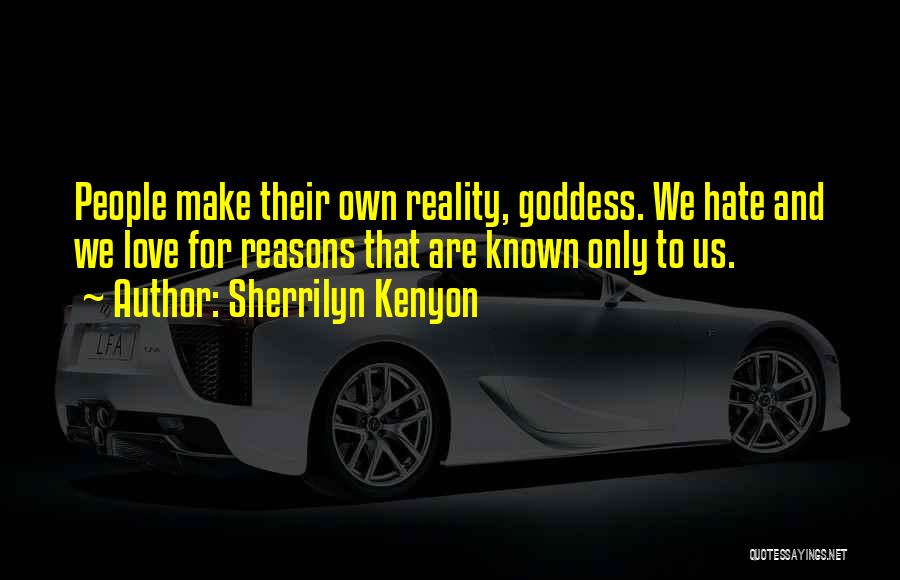 Sherrilyn Kenyon Quotes: People Make Their Own Reality, Goddess. We Hate And We Love For Reasons That Are Known Only To Us.