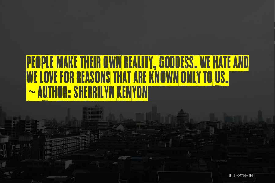 Sherrilyn Kenyon Quotes: People Make Their Own Reality, Goddess. We Hate And We Love For Reasons That Are Known Only To Us.