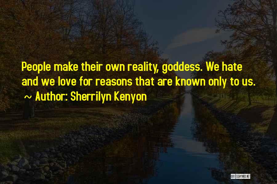 Sherrilyn Kenyon Quotes: People Make Their Own Reality, Goddess. We Hate And We Love For Reasons That Are Known Only To Us.