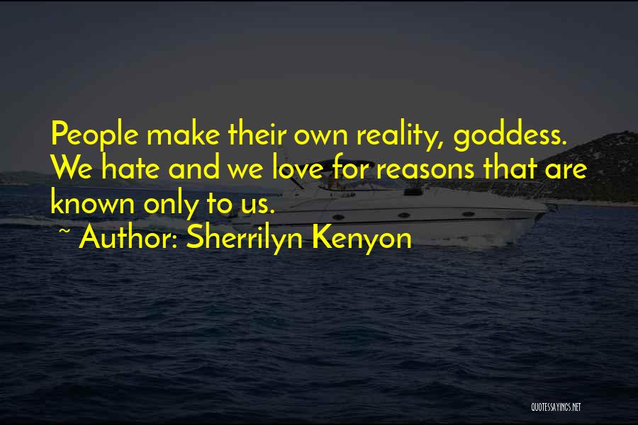 Sherrilyn Kenyon Quotes: People Make Their Own Reality, Goddess. We Hate And We Love For Reasons That Are Known Only To Us.