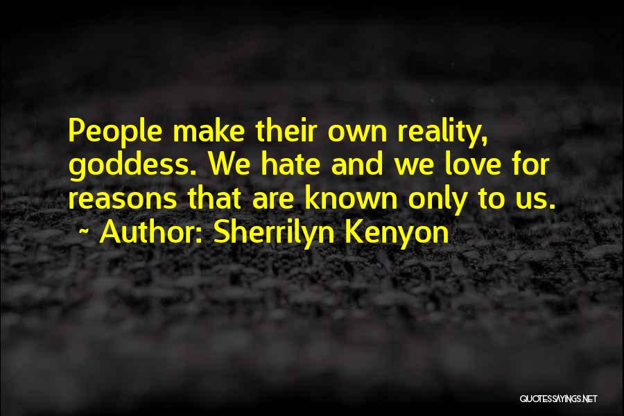 Sherrilyn Kenyon Quotes: People Make Their Own Reality, Goddess. We Hate And We Love For Reasons That Are Known Only To Us.