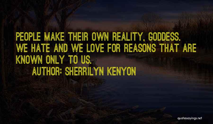 Sherrilyn Kenyon Quotes: People Make Their Own Reality, Goddess. We Hate And We Love For Reasons That Are Known Only To Us.
