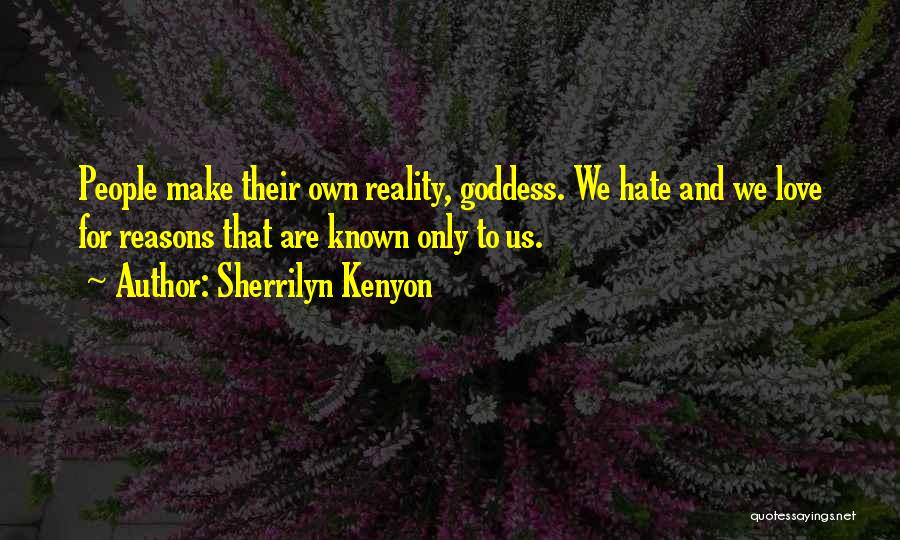 Sherrilyn Kenyon Quotes: People Make Their Own Reality, Goddess. We Hate And We Love For Reasons That Are Known Only To Us.