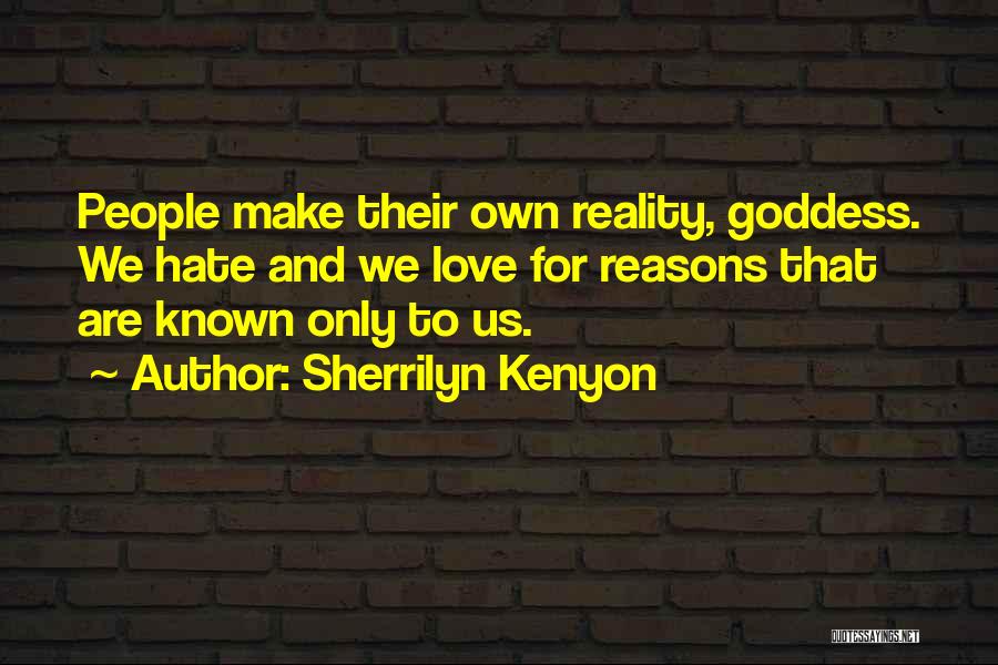 Sherrilyn Kenyon Quotes: People Make Their Own Reality, Goddess. We Hate And We Love For Reasons That Are Known Only To Us.