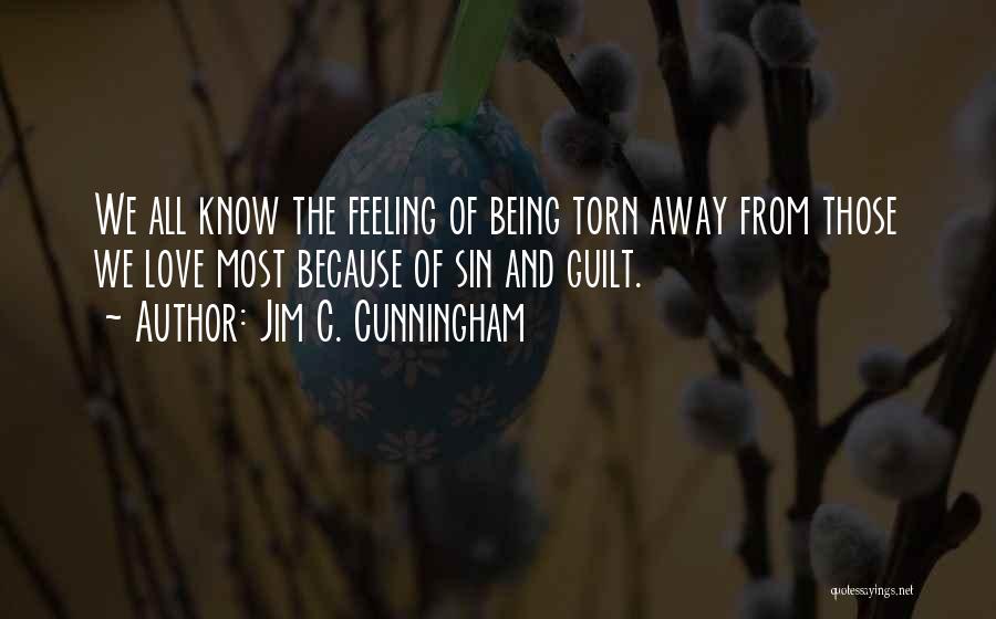 Jim C. Cunningham Quotes: We All Know The Feeling Of Being Torn Away From Those We Love Most Because Of Sin And Guilt.