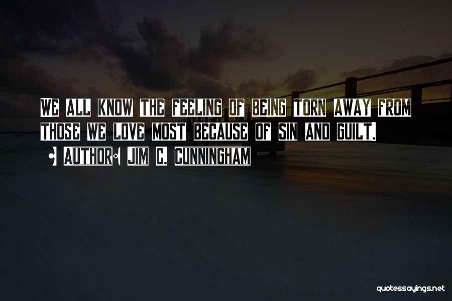 Jim C. Cunningham Quotes: We All Know The Feeling Of Being Torn Away From Those We Love Most Because Of Sin And Guilt.