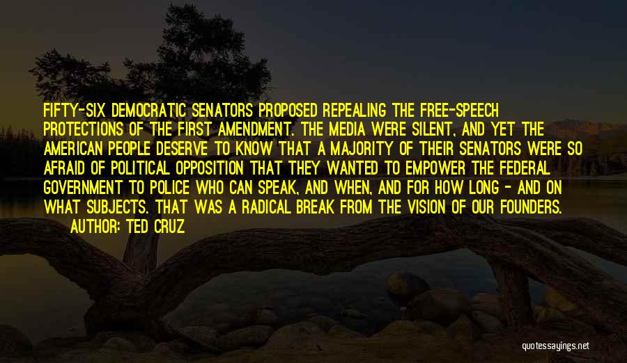 Ted Cruz Quotes: Fifty-six Democratic Senators Proposed Repealing The Free-speech Protections Of The First Amendment. The Media Were Silent, And Yet The American