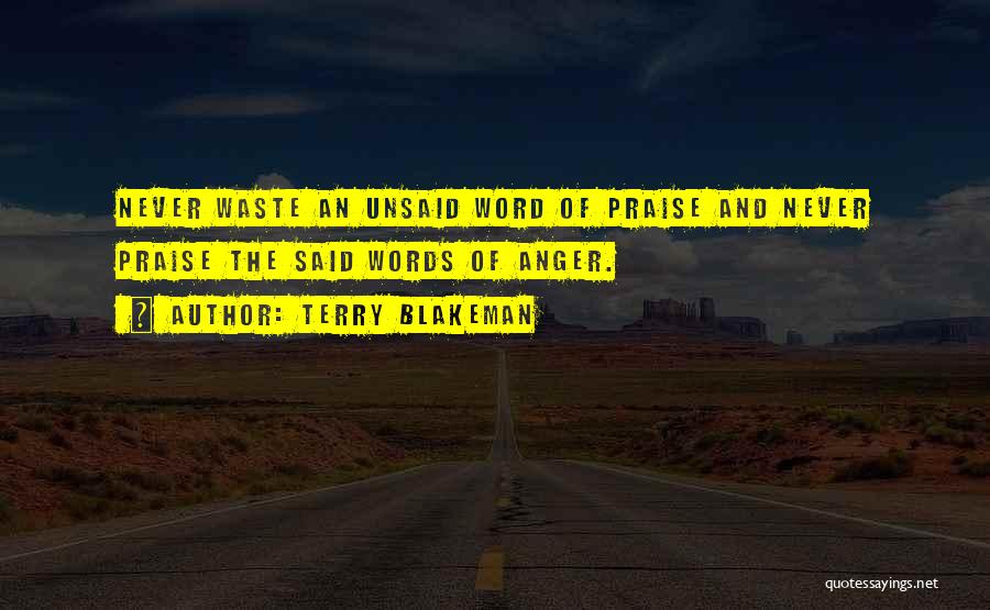 Terry Blakeman Quotes: Never Waste An Unsaid Word Of Praise And Never Praise The Said Words Of Anger.