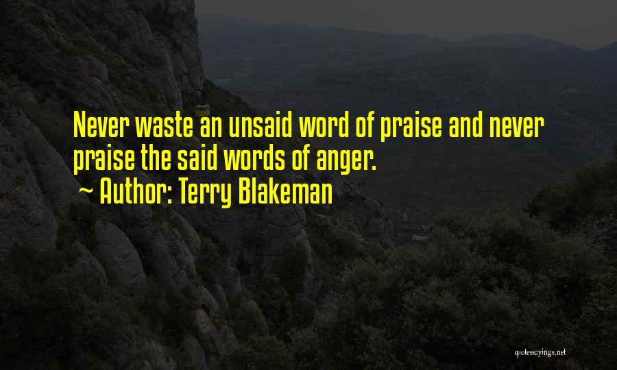 Terry Blakeman Quotes: Never Waste An Unsaid Word Of Praise And Never Praise The Said Words Of Anger.