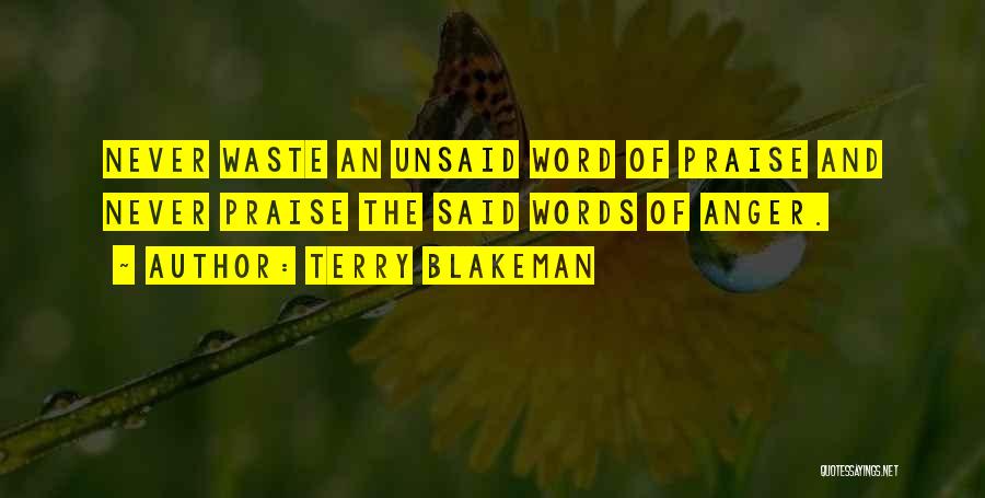 Terry Blakeman Quotes: Never Waste An Unsaid Word Of Praise And Never Praise The Said Words Of Anger.