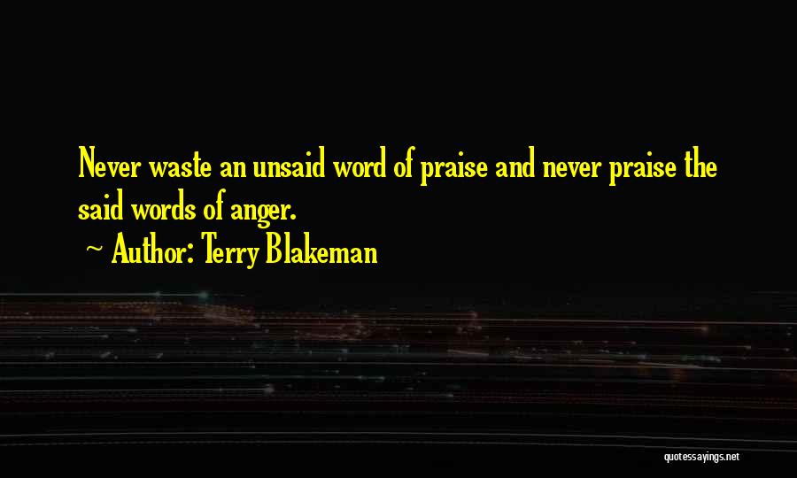 Terry Blakeman Quotes: Never Waste An Unsaid Word Of Praise And Never Praise The Said Words Of Anger.