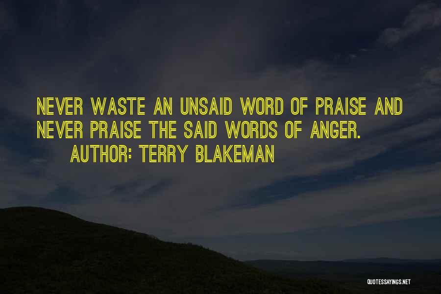 Terry Blakeman Quotes: Never Waste An Unsaid Word Of Praise And Never Praise The Said Words Of Anger.