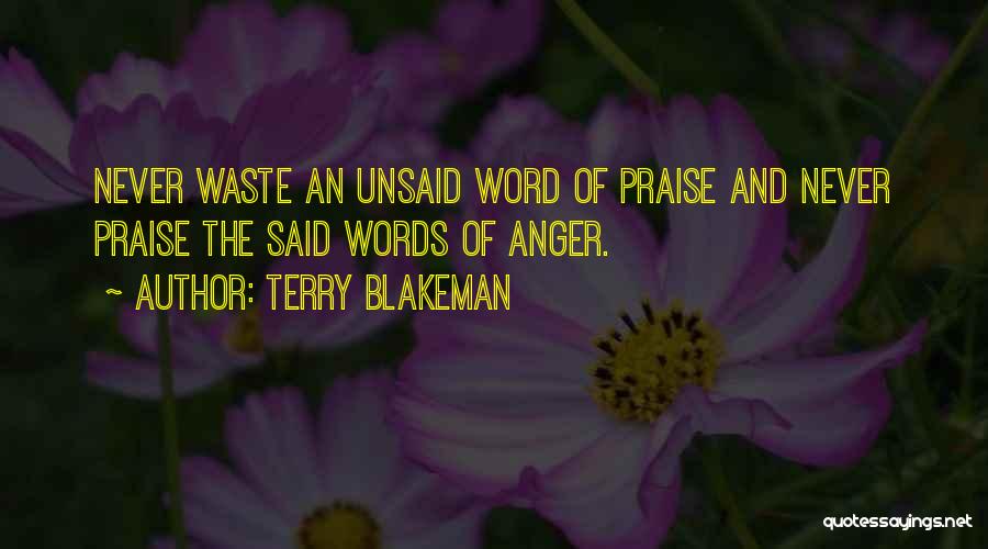 Terry Blakeman Quotes: Never Waste An Unsaid Word Of Praise And Never Praise The Said Words Of Anger.