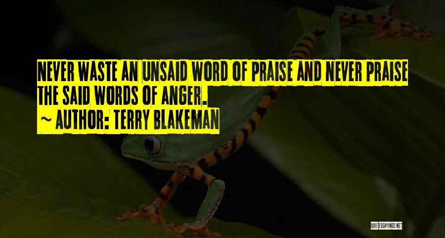 Terry Blakeman Quotes: Never Waste An Unsaid Word Of Praise And Never Praise The Said Words Of Anger.