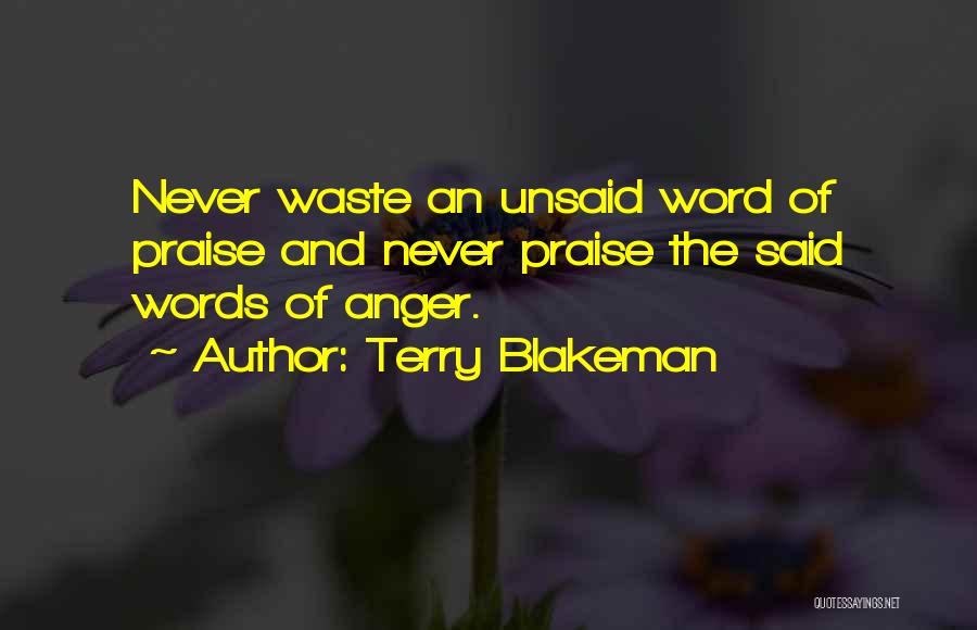 Terry Blakeman Quotes: Never Waste An Unsaid Word Of Praise And Never Praise The Said Words Of Anger.