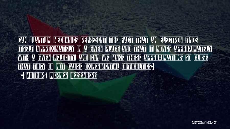 Werner Heisenberg Quotes: Can Quantum Mechanics Represent The Fact That An Electron Finds Itself Approximately In A Given Place And That It Moves