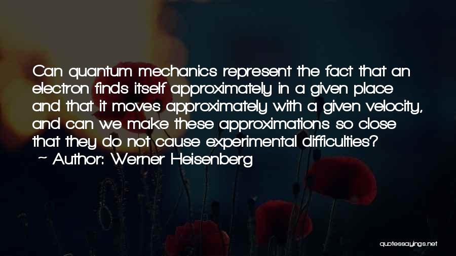 Werner Heisenberg Quotes: Can Quantum Mechanics Represent The Fact That An Electron Finds Itself Approximately In A Given Place And That It Moves