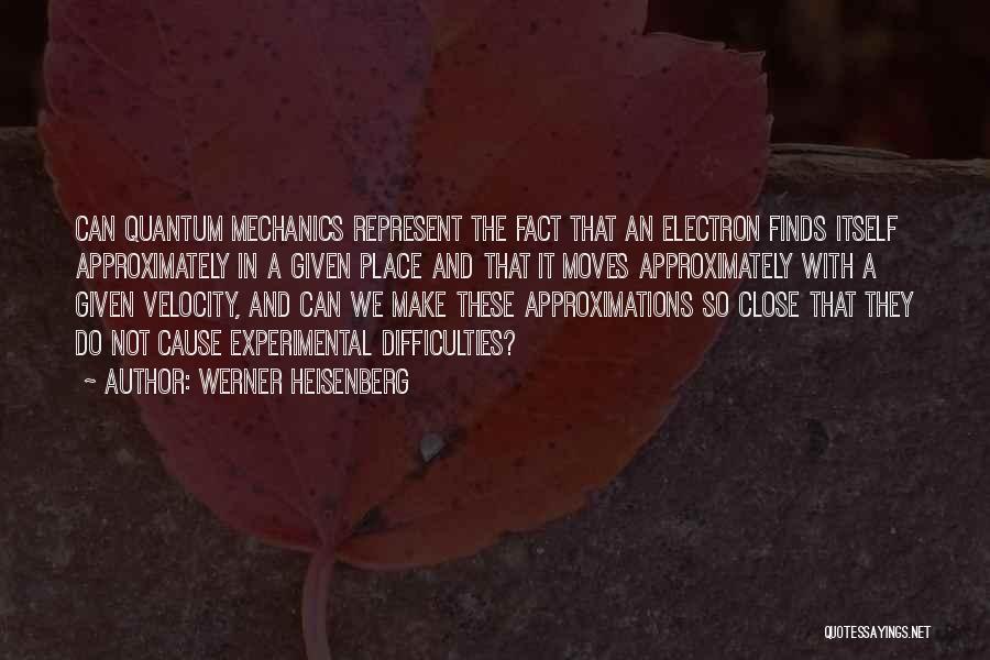 Werner Heisenberg Quotes: Can Quantum Mechanics Represent The Fact That An Electron Finds Itself Approximately In A Given Place And That It Moves