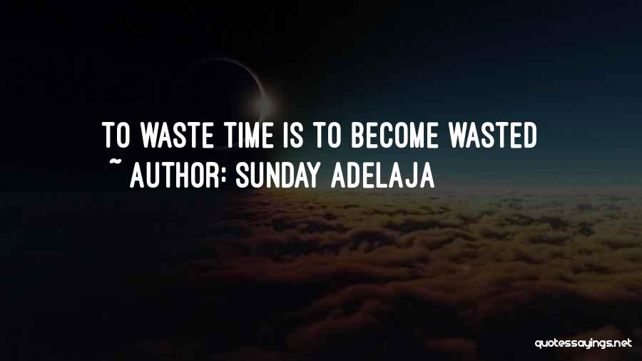 Sunday Adelaja Quotes: To Waste Time Is To Become Wasted