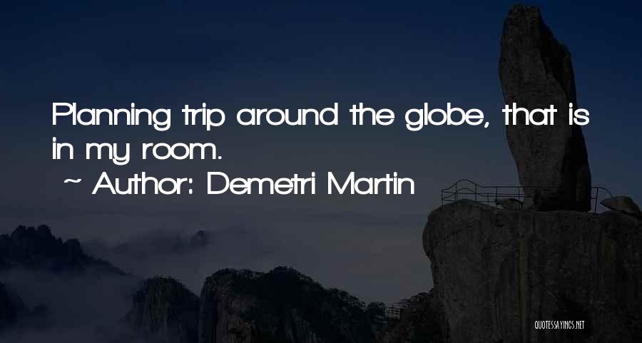 Demetri Martin Quotes: Planning Trip Around The Globe, That Is In My Room.