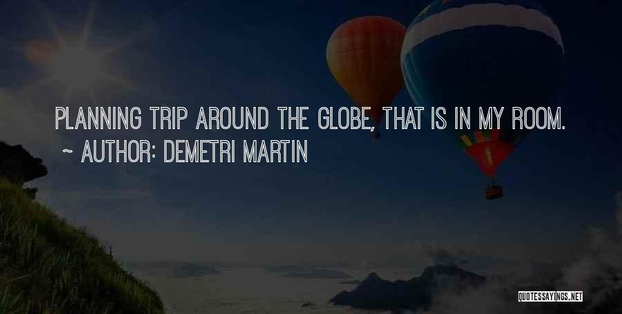 Demetri Martin Quotes: Planning Trip Around The Globe, That Is In My Room.