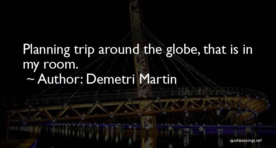 Demetri Martin Quotes: Planning Trip Around The Globe, That Is In My Room.