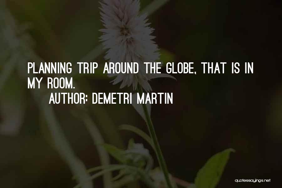 Demetri Martin Quotes: Planning Trip Around The Globe, That Is In My Room.