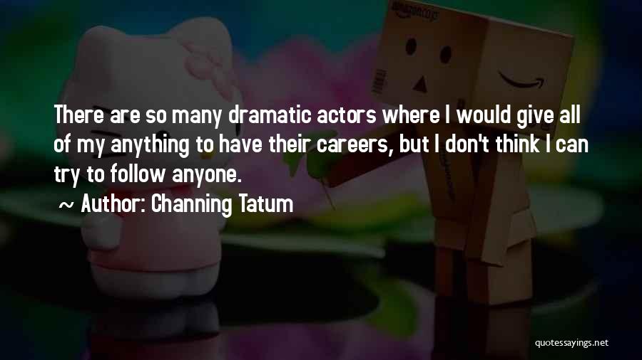 Channing Tatum Quotes: There Are So Many Dramatic Actors Where I Would Give All Of My Anything To Have Their Careers, But I