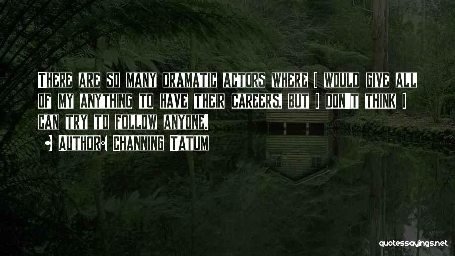 Channing Tatum Quotes: There Are So Many Dramatic Actors Where I Would Give All Of My Anything To Have Their Careers, But I