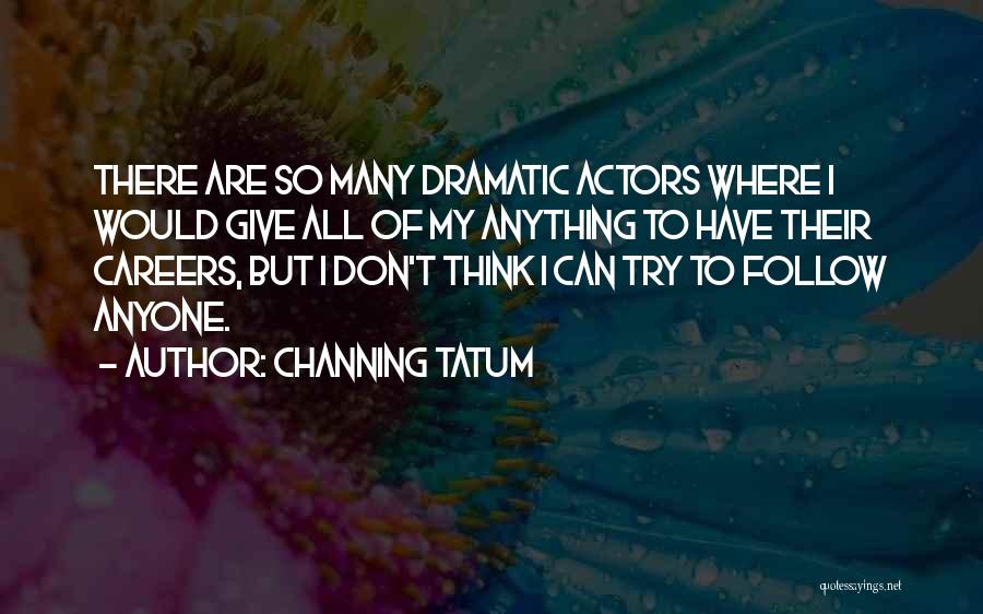 Channing Tatum Quotes: There Are So Many Dramatic Actors Where I Would Give All Of My Anything To Have Their Careers, But I