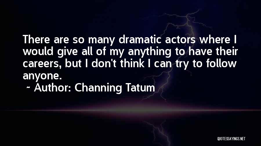 Channing Tatum Quotes: There Are So Many Dramatic Actors Where I Would Give All Of My Anything To Have Their Careers, But I