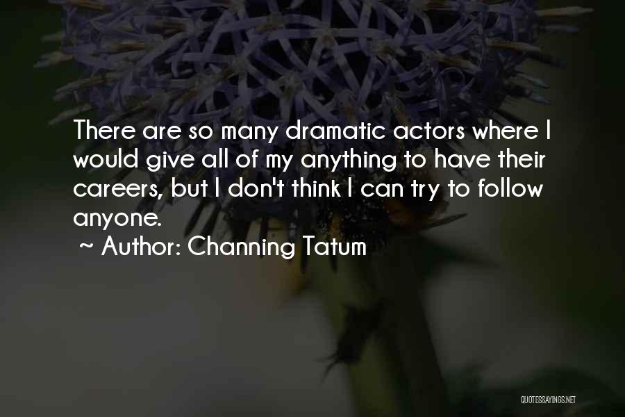 Channing Tatum Quotes: There Are So Many Dramatic Actors Where I Would Give All Of My Anything To Have Their Careers, But I