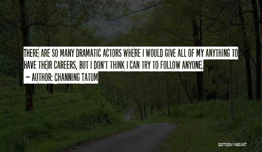 Channing Tatum Quotes: There Are So Many Dramatic Actors Where I Would Give All Of My Anything To Have Their Careers, But I