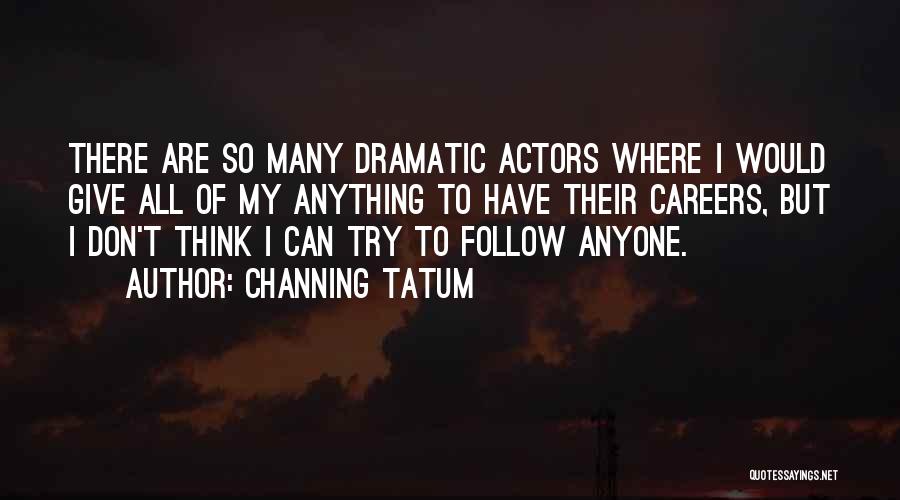 Channing Tatum Quotes: There Are So Many Dramatic Actors Where I Would Give All Of My Anything To Have Their Careers, But I