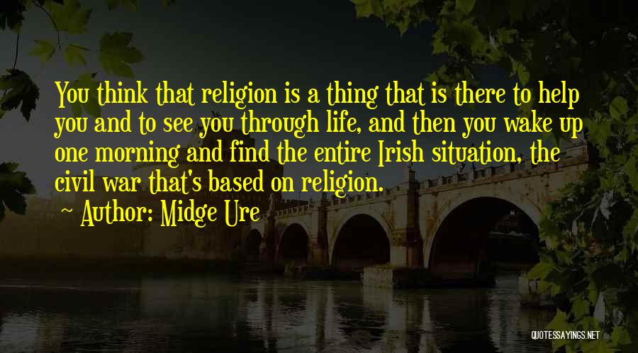 Midge Ure Quotes: You Think That Religion Is A Thing That Is There To Help You And To See You Through Life, And