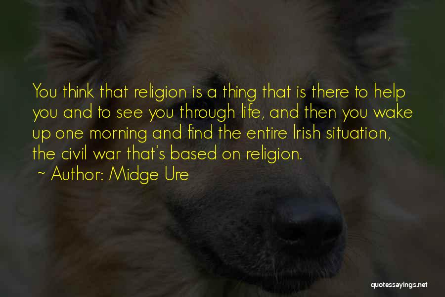 Midge Ure Quotes: You Think That Religion Is A Thing That Is There To Help You And To See You Through Life, And