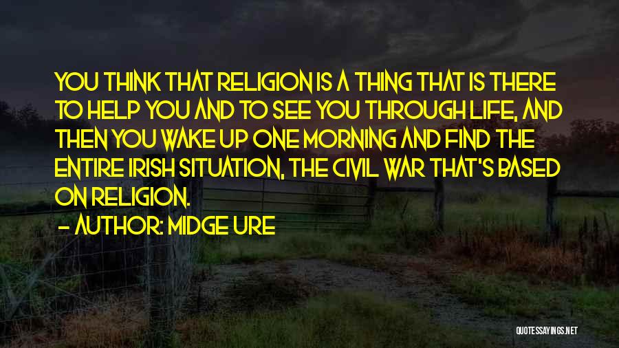Midge Ure Quotes: You Think That Religion Is A Thing That Is There To Help You And To See You Through Life, And
