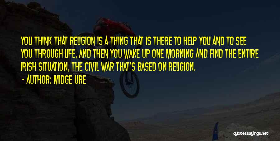 Midge Ure Quotes: You Think That Religion Is A Thing That Is There To Help You And To See You Through Life, And