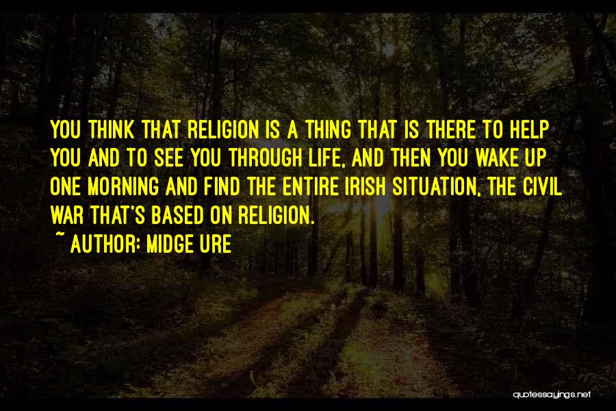 Midge Ure Quotes: You Think That Religion Is A Thing That Is There To Help You And To See You Through Life, And