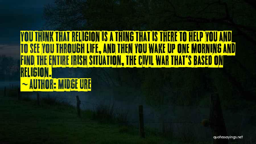 Midge Ure Quotes: You Think That Religion Is A Thing That Is There To Help You And To See You Through Life, And