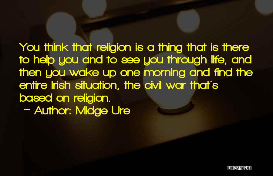 Midge Ure Quotes: You Think That Religion Is A Thing That Is There To Help You And To See You Through Life, And