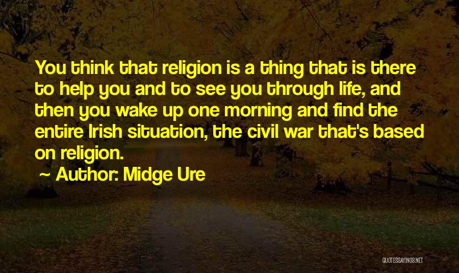 Midge Ure Quotes: You Think That Religion Is A Thing That Is There To Help You And To See You Through Life, And