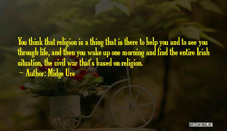 Midge Ure Quotes: You Think That Religion Is A Thing That Is There To Help You And To See You Through Life, And