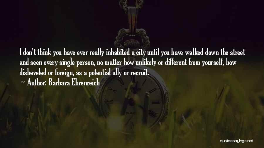 Barbara Ehrenreich Quotes: I Don't Think You Have Ever Really Inhabited A City Until You Have Walked Down The Street And Seen Every