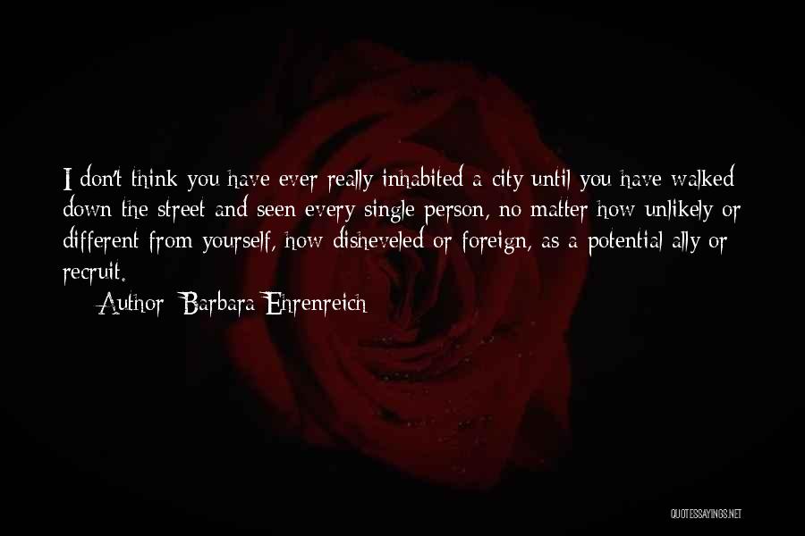 Barbara Ehrenreich Quotes: I Don't Think You Have Ever Really Inhabited A City Until You Have Walked Down The Street And Seen Every