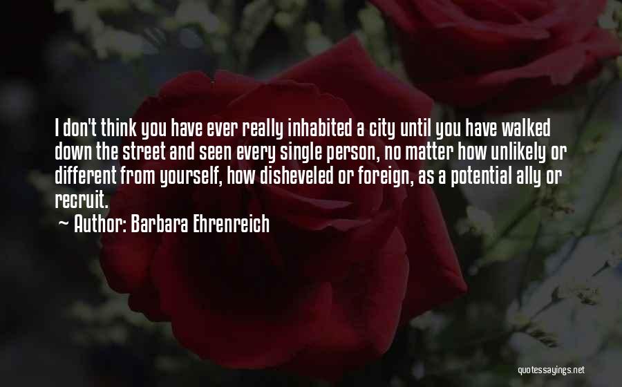 Barbara Ehrenreich Quotes: I Don't Think You Have Ever Really Inhabited A City Until You Have Walked Down The Street And Seen Every