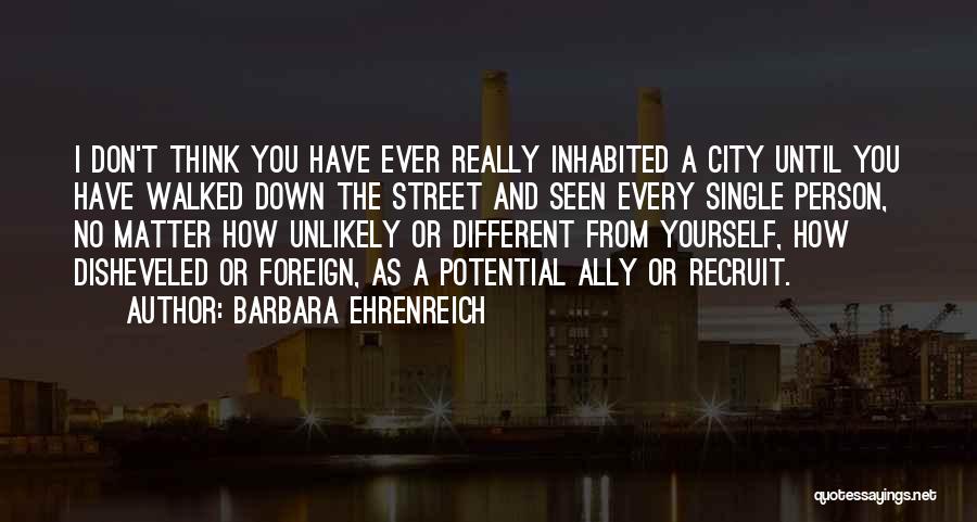 Barbara Ehrenreich Quotes: I Don't Think You Have Ever Really Inhabited A City Until You Have Walked Down The Street And Seen Every