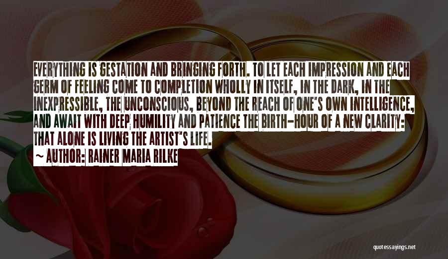 Rainer Maria Rilke Quotes: Everything Is Gestation And Bringing Forth. To Let Each Impression And Each Germ Of Feeling Come To Completion Wholly In